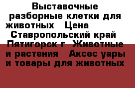 Выставочные разборные клетки для животных › Цена ­ 3 200 - Ставропольский край, Пятигорск г. Животные и растения » Аксесcуары и товары для животных   